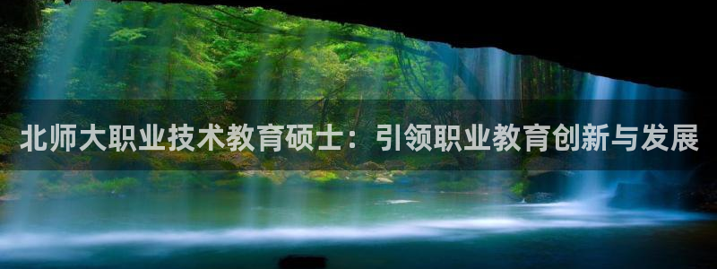 九游会ag真人官网|北师大职业技术教育硕士：引领职业教育创新与发展