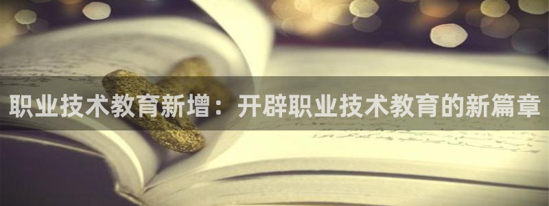 J9直营平台|职业技术教育新增：开辟职业技术教育的新篇章